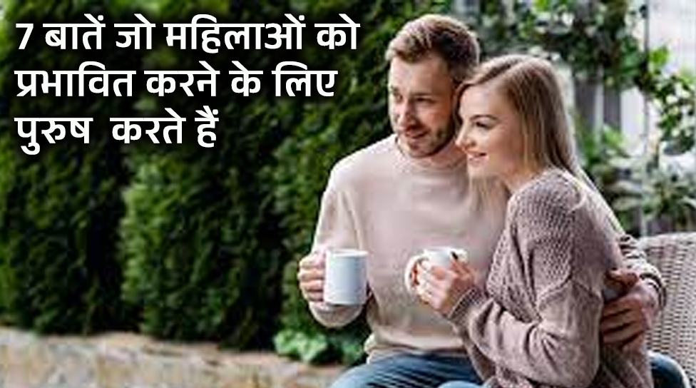 7 बातें किसी महिला को प्रभावित करने के लिए पुरुष बोलते हैं